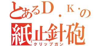 とあるＤ．Ｋ．の紙止針砲（クリップガン）