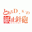 とあるＤ．Ｋ．の紙止針砲（クリップガン）