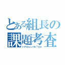 とある組長の課題考査（いけるんじゃね？ｗｗ）