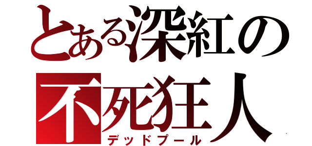 とある深紅の不死狂人（デッドプール）