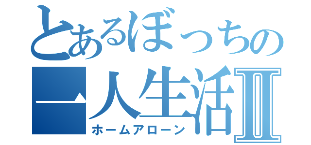 とあるぼっちの一人生活Ⅱ（ホームアローン）