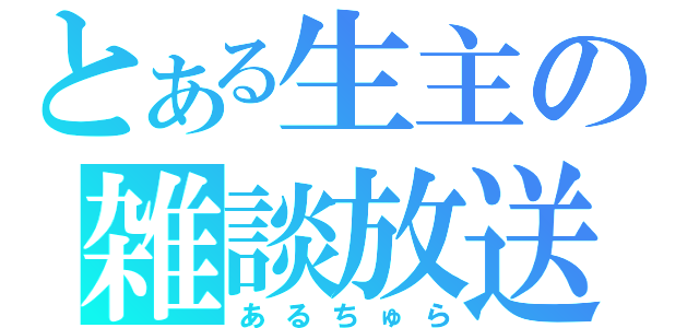 とある生主の雑談放送（あるちゅら）