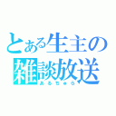 とある生主の雑談放送（あるちゅら）