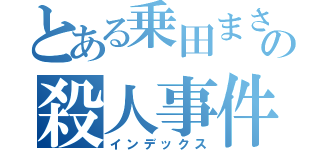 とある乗田まさあきの殺人事件（インデックス）