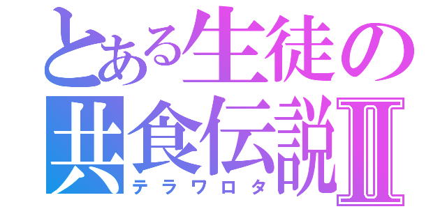 とある生徒の共食伝説Ⅱ（テラワロタ）