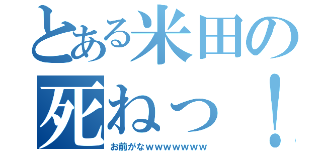 とある米田の死ねっ！（お前がなｗｗｗｗｗｗｗ）