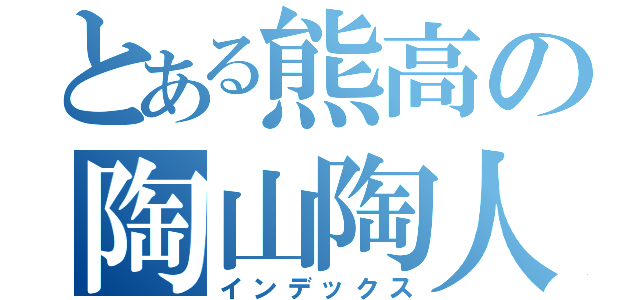 とある熊高の陶山陶人（インデックス）