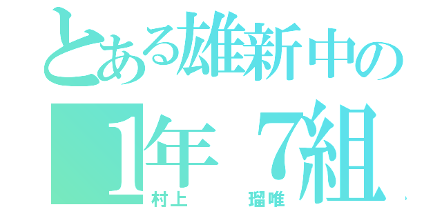 とある雄新中の１年７組（村上   瑠唯）