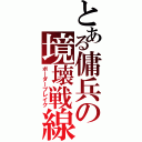 とある傭兵の境壊戦線（ボーダーブレイク）