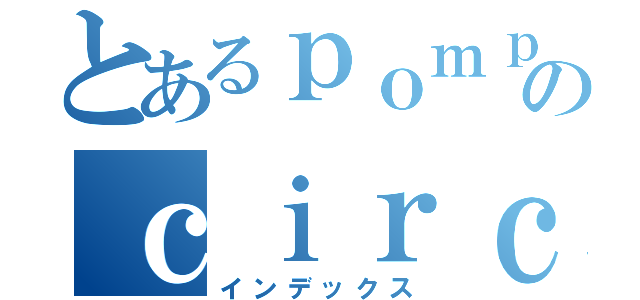 とあるｐｏｍｐのｃｉｒｃｕｍ文字数（インデックス）