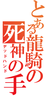 とある龍騎の死神の手（デッドハンド）