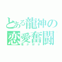 とある龍神の恋愛奮闘記（君が好き）