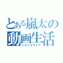 とある嵐太の動画生活（ニコニコライフ）