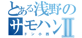 とある浅野のサモハンキンポーⅡ（ドン小西）