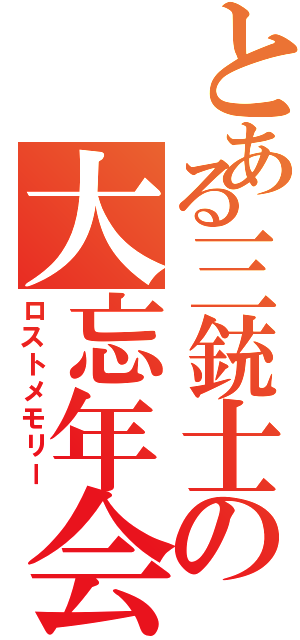 とある三銃士の大忘年会（ロストメモリー）