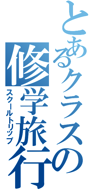 とあるクラスの修学旅行（スクールトリップ）