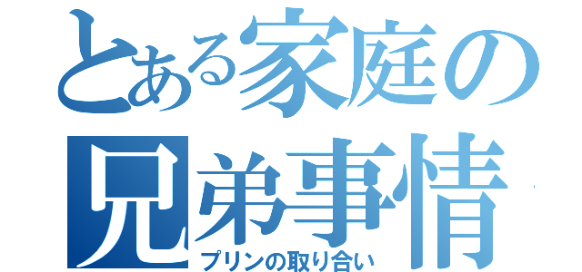 とある家庭の兄弟事情（プリンの取り合い）