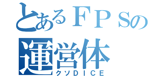 とあるＦＰＳの運営体（クソＤＩＣＥ）