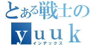 とある戦士のｙｕｕｋａｎｎ （インデックス）