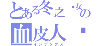 とある冬之圣女の血皮人书（インデックス）