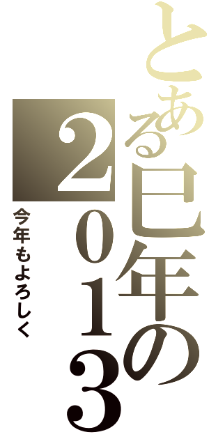 とある巳年の２０１３（今年もよろしく）