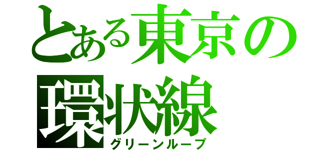 とある東京の環状線（グリーンループ）