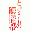 とある２ｃｈの無法地帯（アンチスレ）