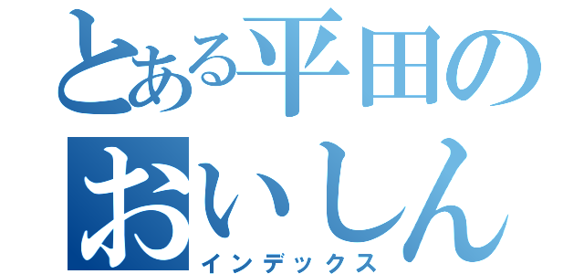 とある平田のおいしんしゃー！おし！（インデックス）