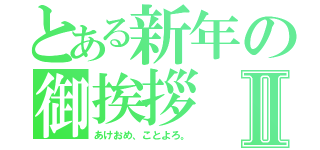 とある新年の御挨拶Ⅱ（あけおめ、ことよろ。）