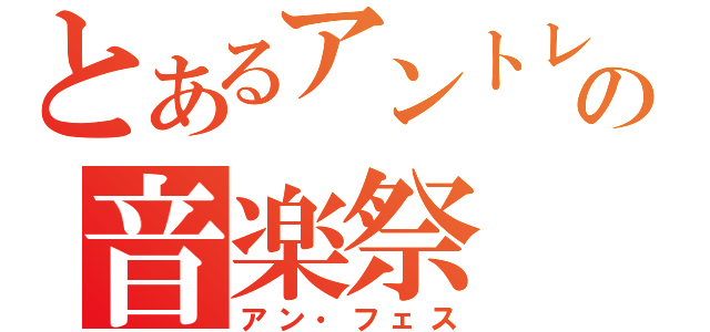 とあるアントレの音楽祭（アン・フェス）