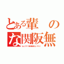 とある輩のな関阪無（なんでや！阪神関係ないやろ！）