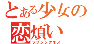 とある少女の恋煩い（ラブシックネス）