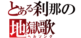 とある刹那の地獄歌（ヘルソング）