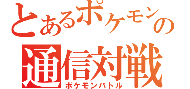 とあるポケモンの通信対戦（ポケモンバトル）