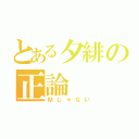 とある夕緋の正論（Ｍじゃない）