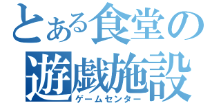 とある食堂の遊戯施設（ゲームセンター）