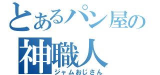 とあるパン屋の神職人（ジャムおじさん）