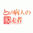 とある病人の脱走者（ファビョリスト）