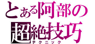 とある阿部の超絶技巧（テクニック）