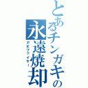 とあるチンガキの永遠焼却（ＰＫファイヤー）