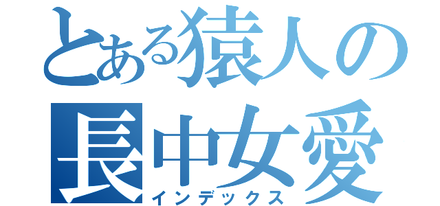 とある猿人の長中女愛（インデックス）