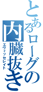 とあるローグの内臓抜き（エヴィッセレイト）