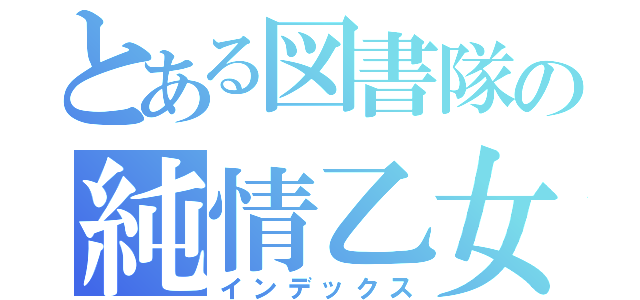 とある図書隊の純情乙女（インデックス）