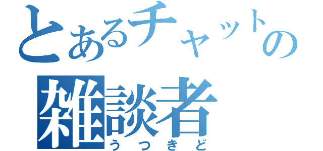 とあるチャットの雑談者（うつきど）