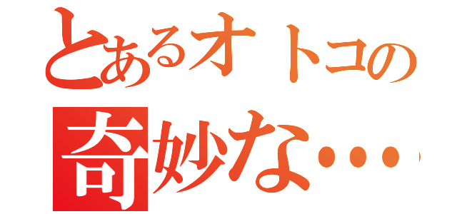 とあるオトコの奇妙な…（）