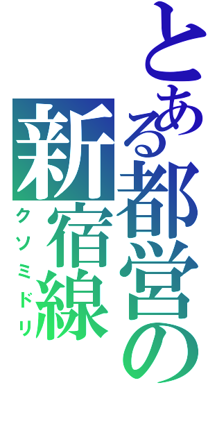 とある都営の新宿線（クソミドリ）