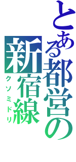 とある都営の新宿線（クソミドリ）