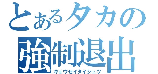 とあるタカの強制退出（キョウセイタイシュツ）