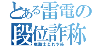 とある雷電の段位詐称（魔騎士とれや笑）