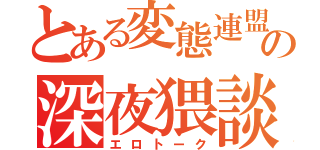 とある変態連盟の深夜猥談（エロトーク）